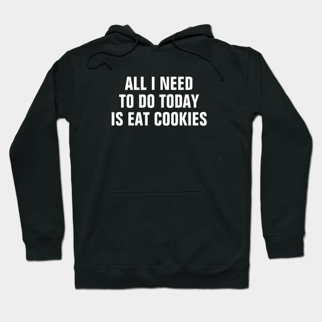 All I Need To Do Today Is Eat Cookies - Funny Hoodie by SpHu24